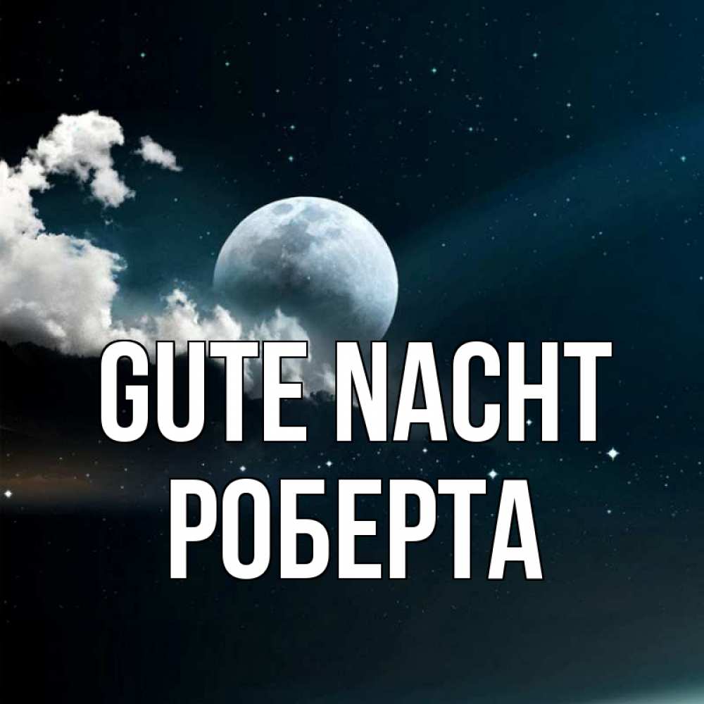 Открытка на каждый день с именем, Роберта Gute Nacht облака в лунном свете Прикольная открытка с пожеланием онлайн скачать бесплатно 