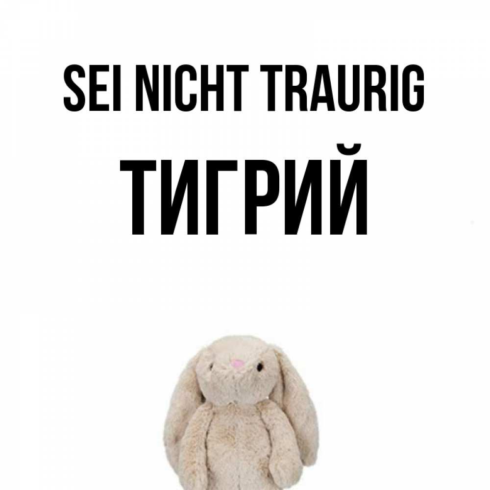 Открытка на каждый день с именем, Тигрий Sei nicht traurig детская игрушка зайчика Прикольная открытка с пожеланием онлайн скачать бесплатно 