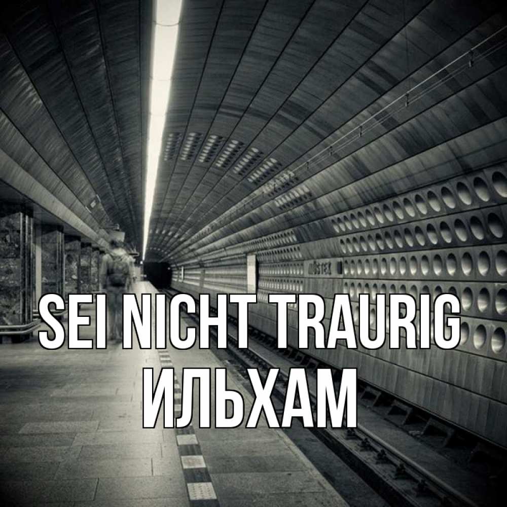 Открытка на каждый день с именем, Ильхам Sei nicht traurig пустая станция метро Прикольная открытка с пожеланием онлайн скачать бесплатно 