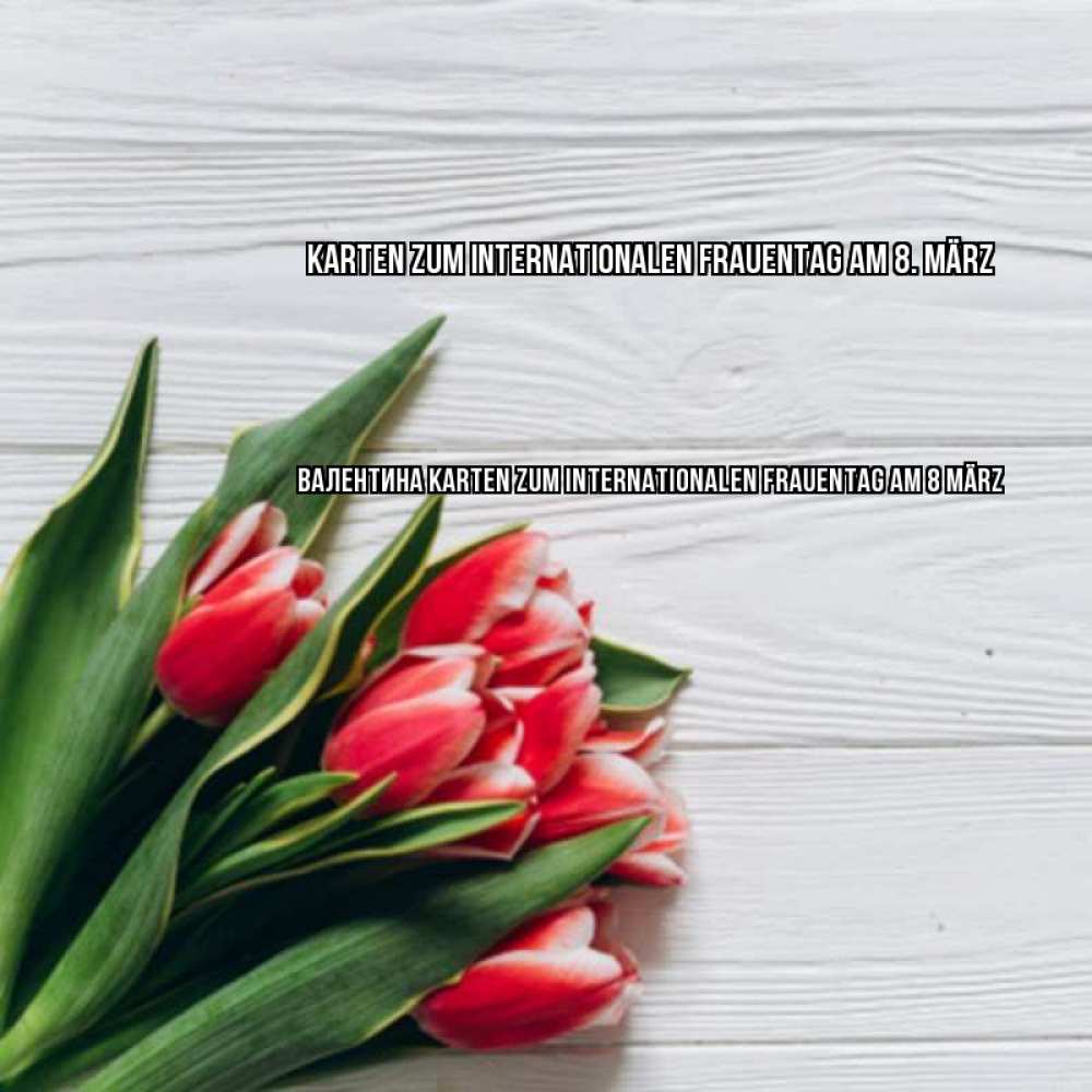 Открытка на каждый день с именем, Валентина Karten zum Internationalen Frauentag am 8. März весна 2 Прикольная открытка с пожеланием онлайн скачать бесплатно 