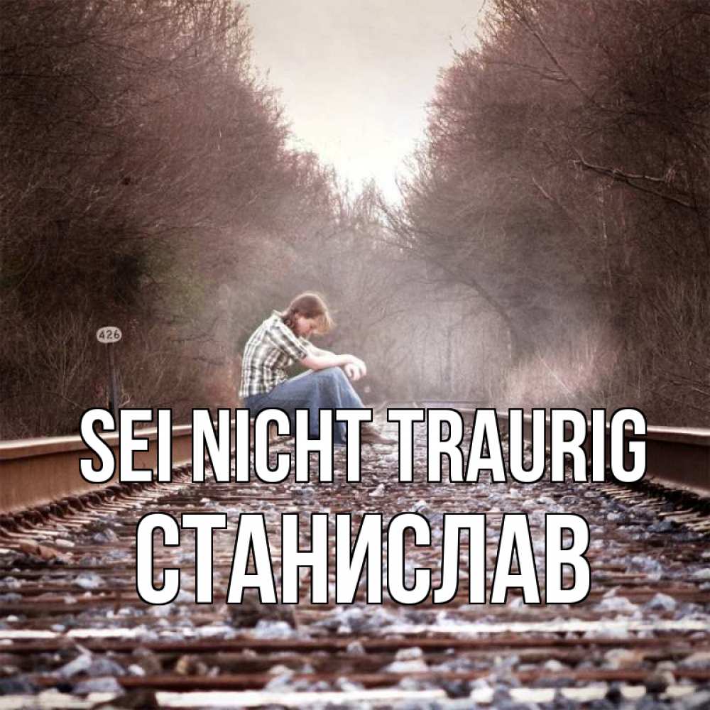 Открытка на каждый день с именем, Станислав Sei nicht traurig девушка на рельсах Прикольная открытка с пожеланием онлайн скачать бесплатно 