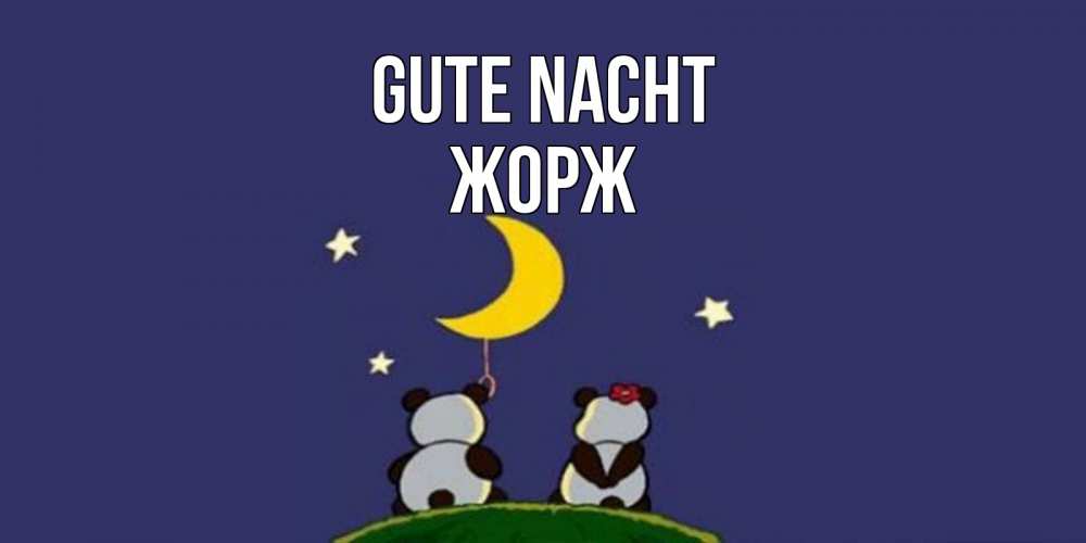 Открытка на каждый день с именем, Жорж Gute Nacht открытка с пожеланиями хорошо выспаться Прикольная открытка с пожеланием онлайн скачать бесплатно 