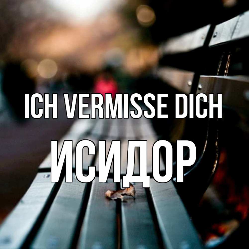 Открытка на каждый день с именем, Исидор Ich vermisse dich приходи скорее Прикольная открытка с пожеланием онлайн скачать бесплатно 