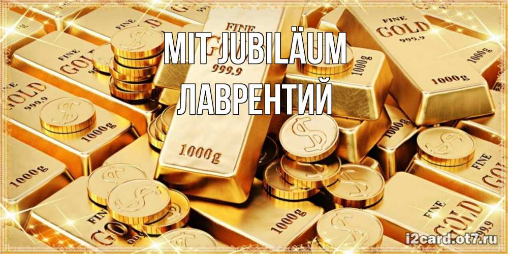 Открытка на каждый день с именем, Лаврентий Mit Jubiläum золотые слитки и золотые монеты на открытке Прикольная открытка с пожеланием онлайн скачать бесплатно 