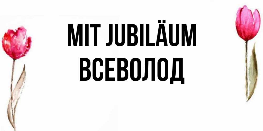 Открытка на каждый день с именем, Всеволод Mit Jubiläum открытки акварелью с цветами Прикольная открытка с пожеланием онлайн скачать бесплатно 