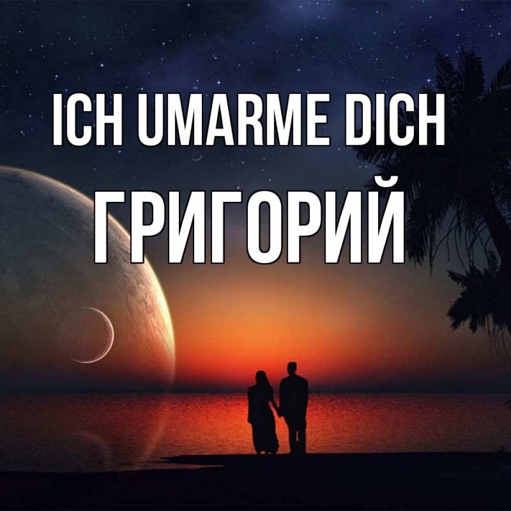 Открытка на каждый день с именем, Григорий Ich umarme dich восход спутников Прикольная открытка с пожеланием онлайн скачать бесплатно 