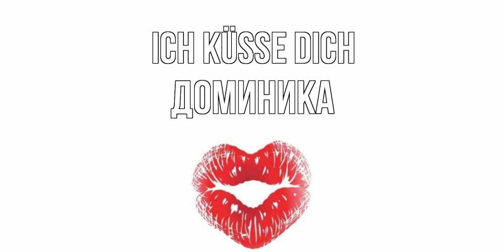 Открытка на каждый день с именем, Доминика Ich küsse dich поцелуй Прикольная открытка с пожеланием онлайн скачать бесплатно 