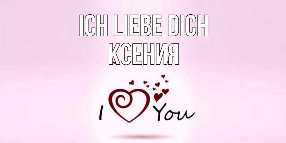 Открытка на каждый день с именем, Ксения Ich liebe dich сердце Прикольная открытка с пожеланием онлайн скачать бесплатно 