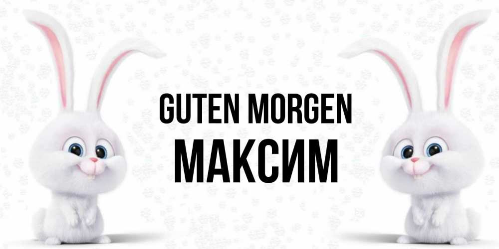 Открытка на каждый день с именем, Максим Guten Morgen кролики с длинными ушками Прикольная открытка с пожеланием онлайн скачать бесплатно 