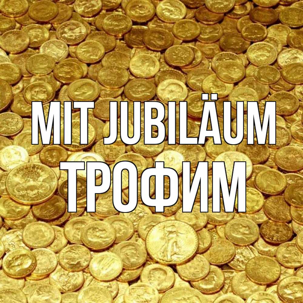 Открытка на каждый день с именем, Трофим Mit Jubiläum с пожеланием разбогатеть Прикольная открытка с пожеланием онлайн скачать бесплатно 
