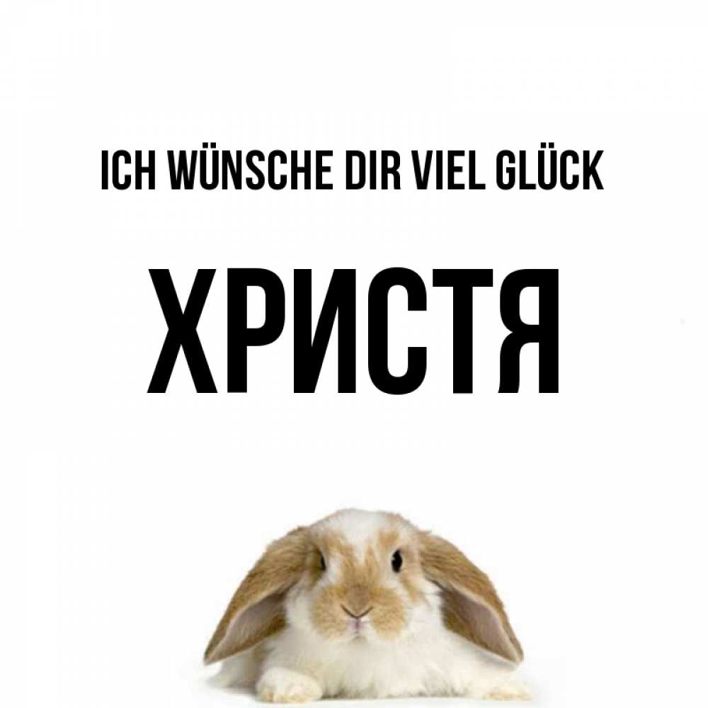 Открытка на каждый день с именем, Христя Ich wünsche dir viel Glück открытки с произвольным текстом который можно вставить в открытку и создать ее самостоятельно бесплатно онлайн Прикольная открытка с пожеланием онлайн скачать бесплатно 