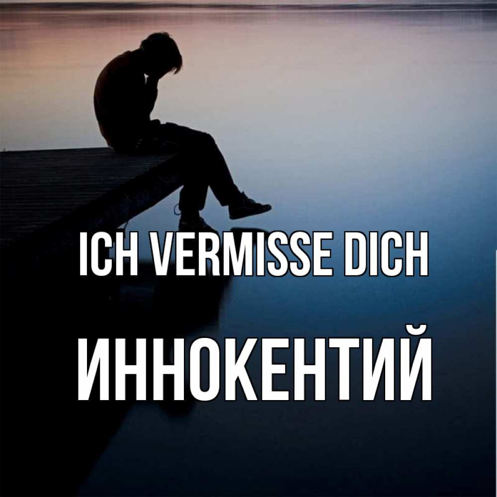 Открытка на каждый день с именем, Иннокентий Ich vermisse dich печаль Прикольная открытка с пожеланием онлайн скачать бесплатно 