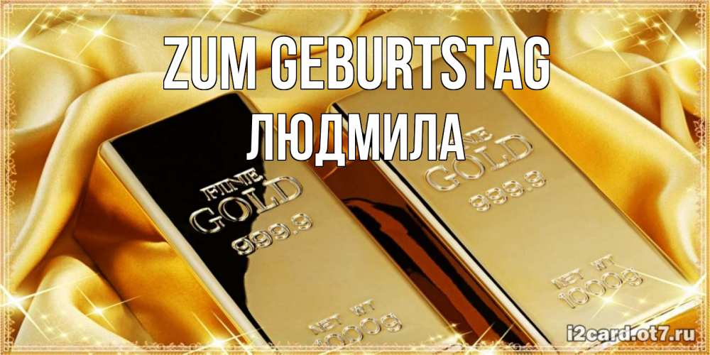 Открытка на каждый день с именем, Людмила Zum Geburtstag золотые слитки лежат шелке золотого цвета Прикольная открытка с пожеланием онлайн скачать бесплатно 