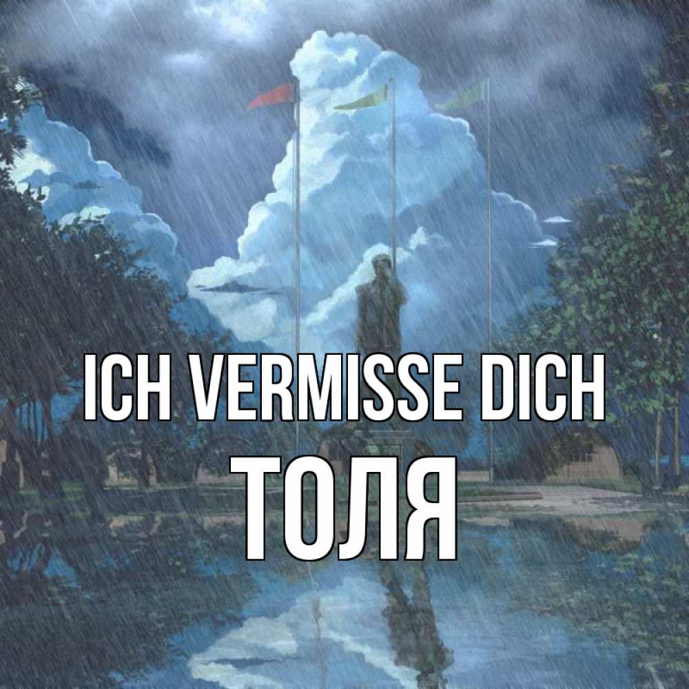 Открытка на каждый день с именем, Толя Ich vermisse dich печалька Прикольная открытка с пожеланием онлайн скачать бесплатно 