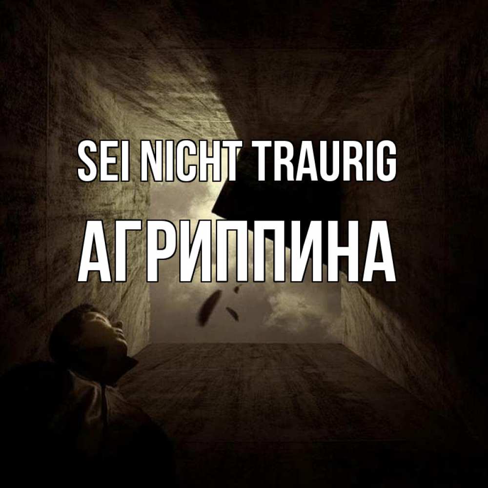 Открытка на каждый день с именем, Агриппина Sei nicht traurig жуть Прикольная открытка с пожеланием онлайн скачать бесплатно 