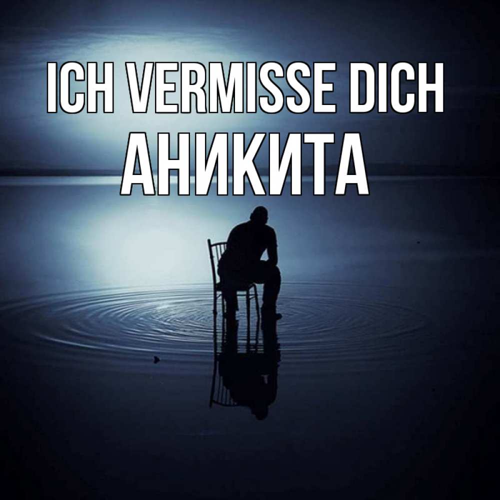 Открытка на каждый день с именем, Аникита Ich vermisse dich грусть Прикольная открытка с пожеланием онлайн скачать бесплатно 