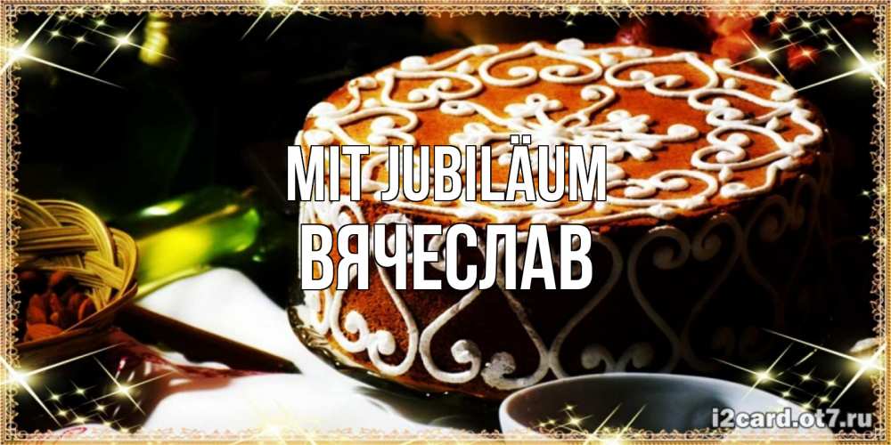 Открытка на каждый день с именем, Вячеслав Mit Jubiläum открытка с тортом на день рождения Прикольная открытка с пожеланием онлайн скачать бесплатно 