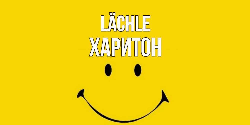 Открытка на каждый день с именем, Харитон Lächle радость и улыбка Прикольная открытка с пожеланием онлайн скачать бесплатно 