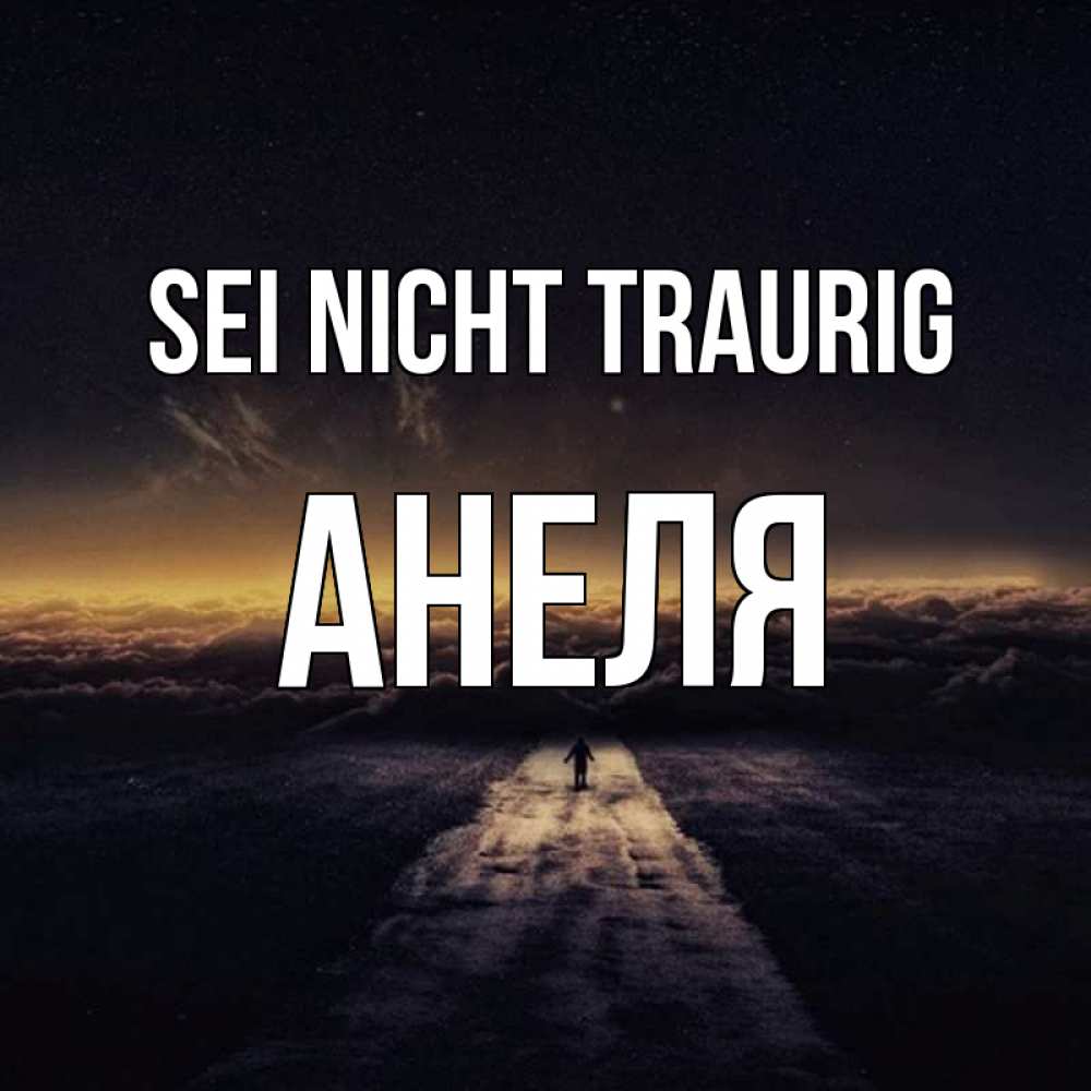 Открытка на каждый день с именем, Анеля Sei nicht traurig дорога в никуда Прикольная открытка с пожеланием онлайн скачать бесплатно 