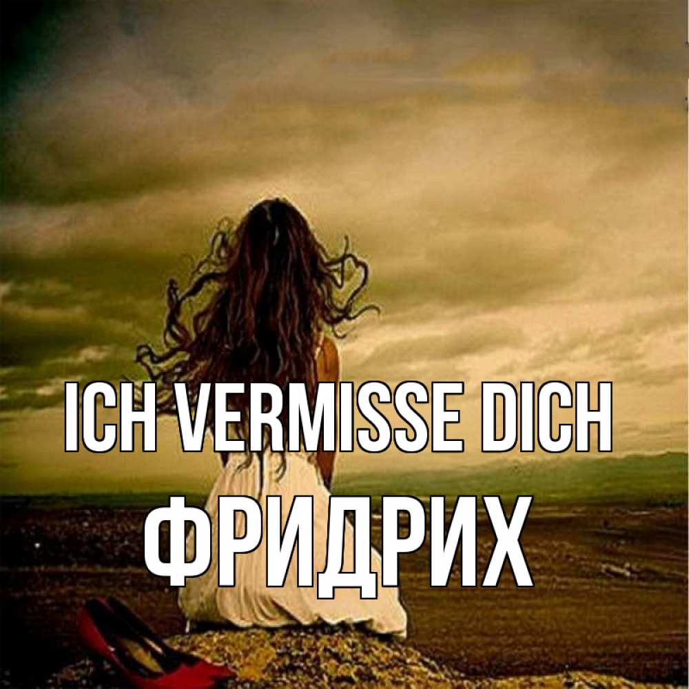 Открытка на каждый день с именем, Фридрих Ich vermisse dich возвращайся Прикольная открытка с пожеланием онлайн скачать бесплатно 