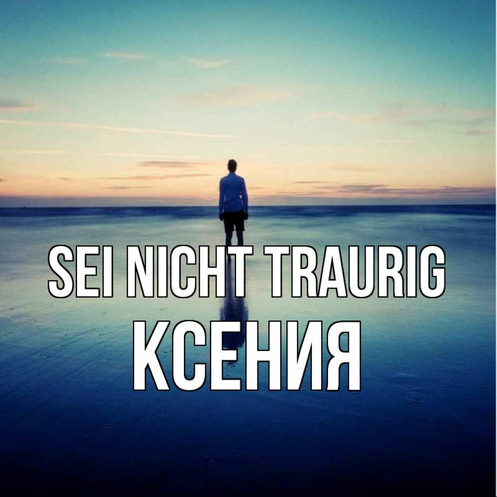 Открытка на каждый день с именем, Ксения Sei nicht traurig небо и гладь льда Прикольная открытка с пожеланием онлайн скачать бесплатно 