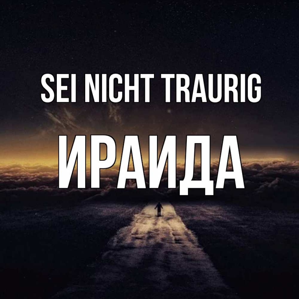 Открытка на каждый день с именем, Ираида Sei nicht traurig дорога в никуда Прикольная открытка с пожеланием онлайн скачать бесплатно 