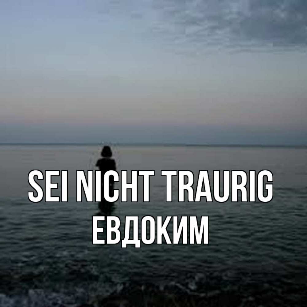 Открытка на каждый день с именем, Евдоким Sei nicht traurig девушка Прикольная открытка с пожеланием онлайн скачать бесплатно 