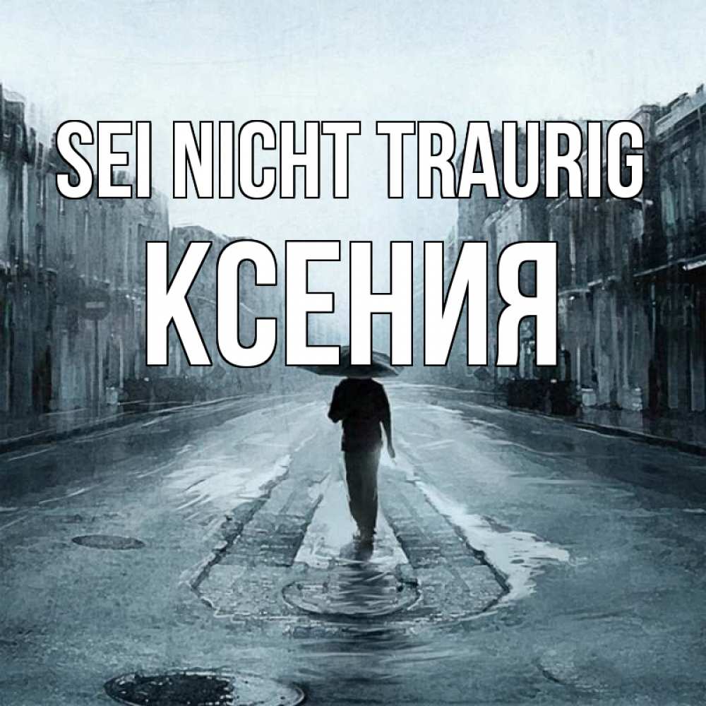 Открытка на каждый день с именем, Ксения Sei nicht traurig опустевшая улица Прикольная открытка с пожеланием онлайн скачать бесплатно 