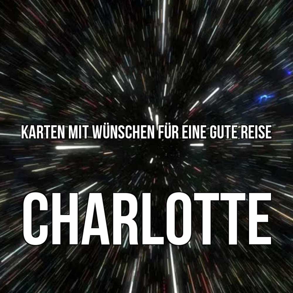 Открытка на каждый день с именем, Charlotte Karten mit Wünschen für eine gute Reise туннель Прикольная открытка с пожеланием онлайн скачать бесплатно 