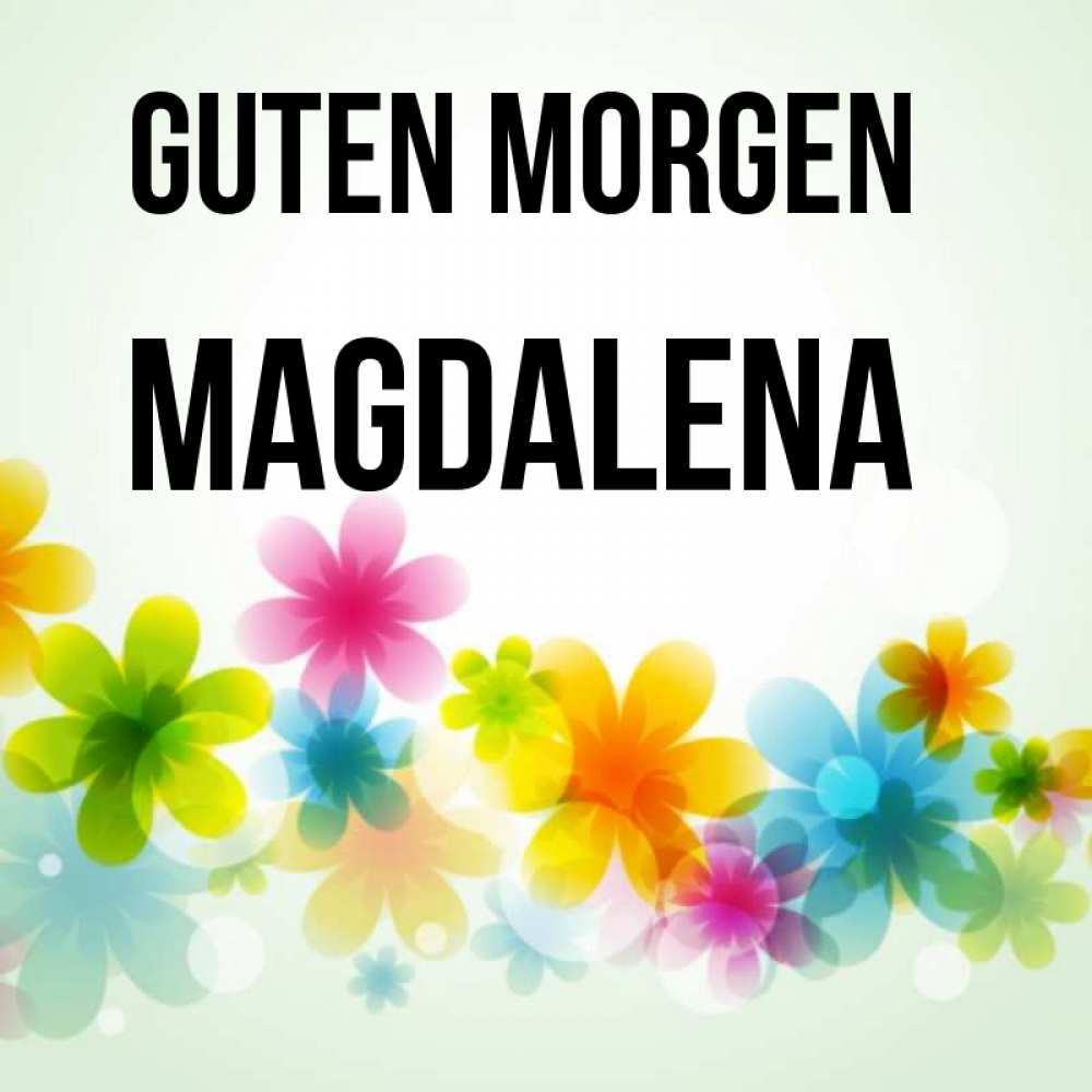 Открытка на каждый день с именем, Magdalena Guten Morgen позитивные цветочки Прикольная открытка с пожеланием онлайн скачать бесплатно 