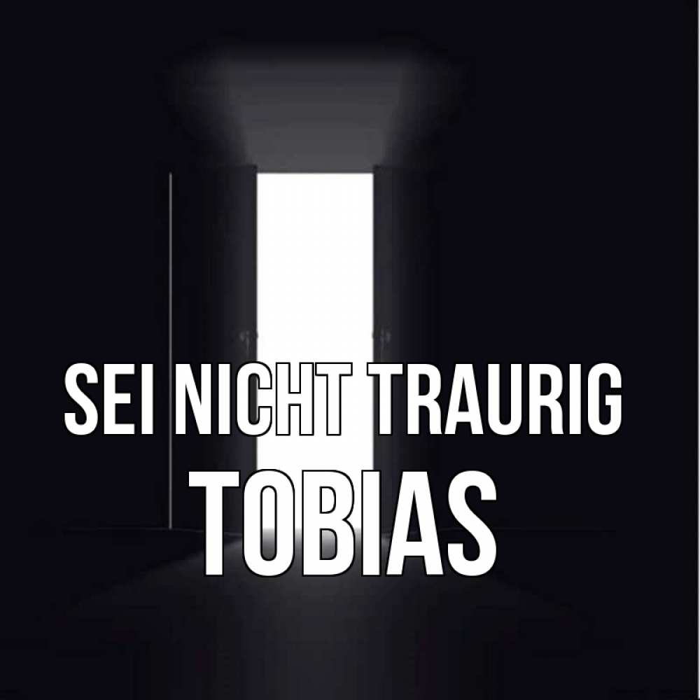 Открытка на каждый день с именем, Tobias Sei nicht traurig открытая дверь Прикольная открытка с пожеланием онлайн скачать бесплатно 