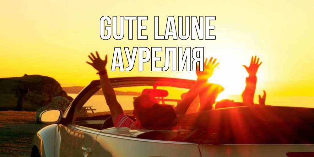 Открытка на каждый день с именем, Аурелия Gute Laune фото счастливые люди в хорошем настроении Прикольная открытка с пожеланием онлайн скачать бесплатно 