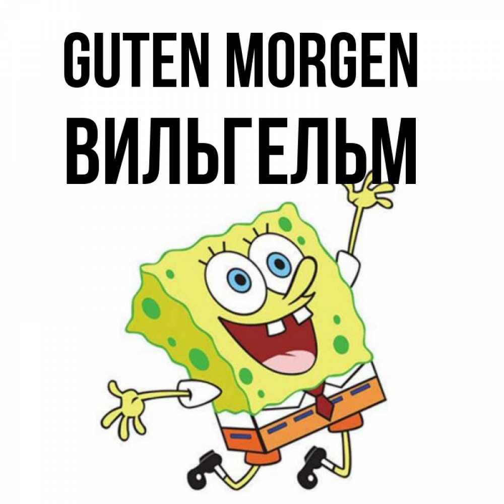 Открытка на каждый день с именем, Вильгельм Guten Morgen улыбающийся спанч Боб Прикольная открытка с пожеланием онлайн скачать бесплатно 