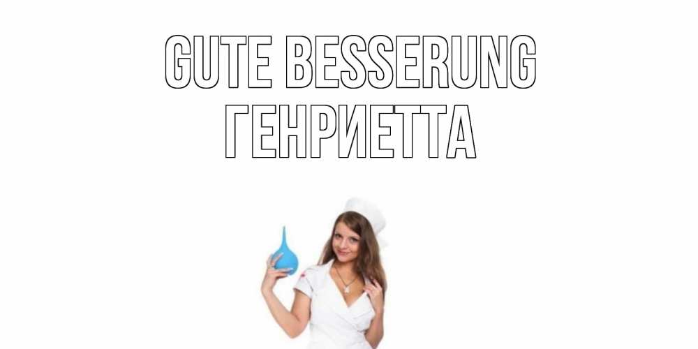 Открытка на каждый день с именем, Генриетта Gute Besserung клизма Прикольная открытка с пожеланием онлайн скачать бесплатно 