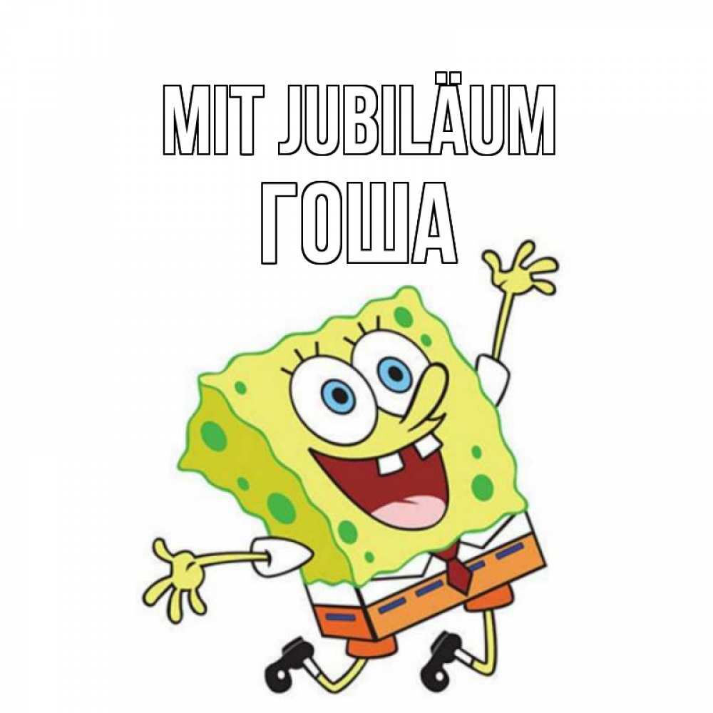 Открытка на каждый день с именем, Гоша Mit Jubiläum губка боб Прикольная открытка с пожеланием онлайн скачать бесплатно 