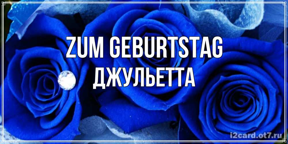 Открытка на каждый день с именем, Джульетта Zum Geburtstag синие розы в росе Прикольная открытка с пожеланием онлайн скачать бесплатно 