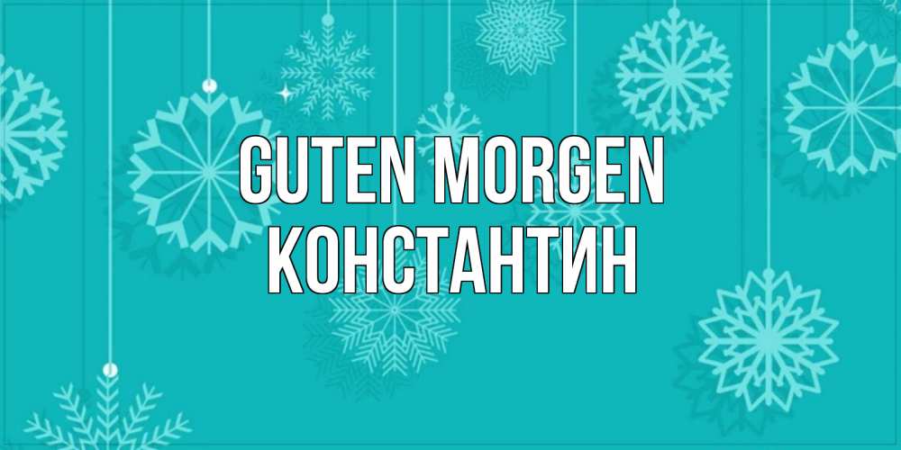 Открытка на каждый день с именем, Константин Guten Morgen открытка со снежинками Прикольная открытка с пожеланием онлайн скачать бесплатно 