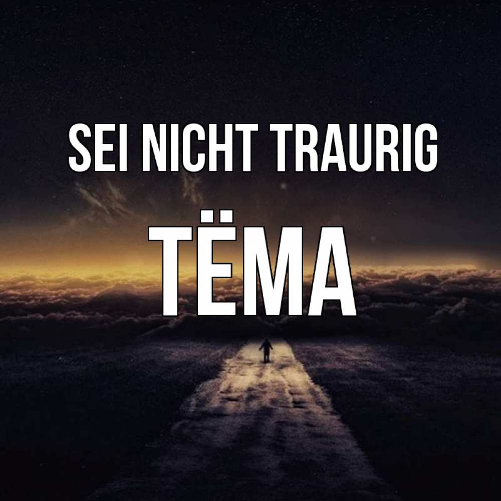 Открытка на каждый день с именем, Тёма Sei nicht traurig дорога в никуда Прикольная открытка с пожеланием онлайн скачать бесплатно 
