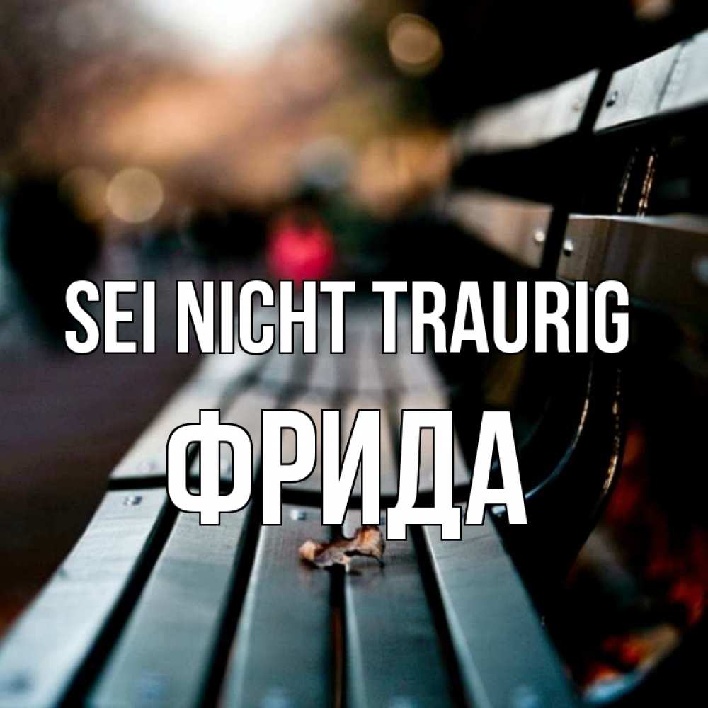 Открытка на каждый день с именем, Фрида Sei nicht traurig размытый фон Прикольная открытка с пожеланием онлайн скачать бесплатно 