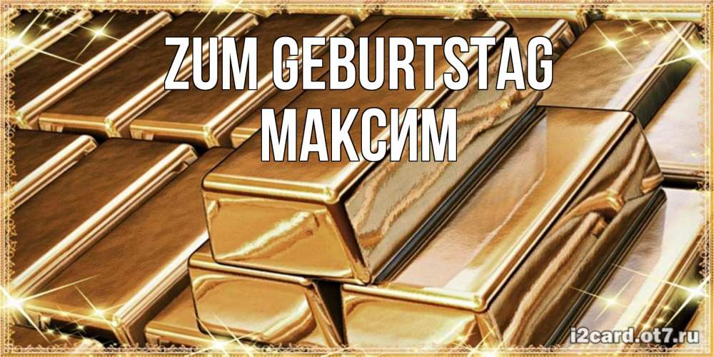 Открытка на каждый день с именем, Максим Zum Geburtstag поздравления на день рождения с пожеланиями богатства Прикольная открытка с пожеланием онлайн скачать бесплатно 