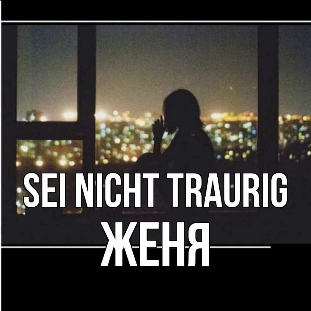 Открытка на каждый день с именем, Женя Sei nicht traurig смотрит на ночной город Прикольная открытка с пожеланием онлайн скачать бесплатно 