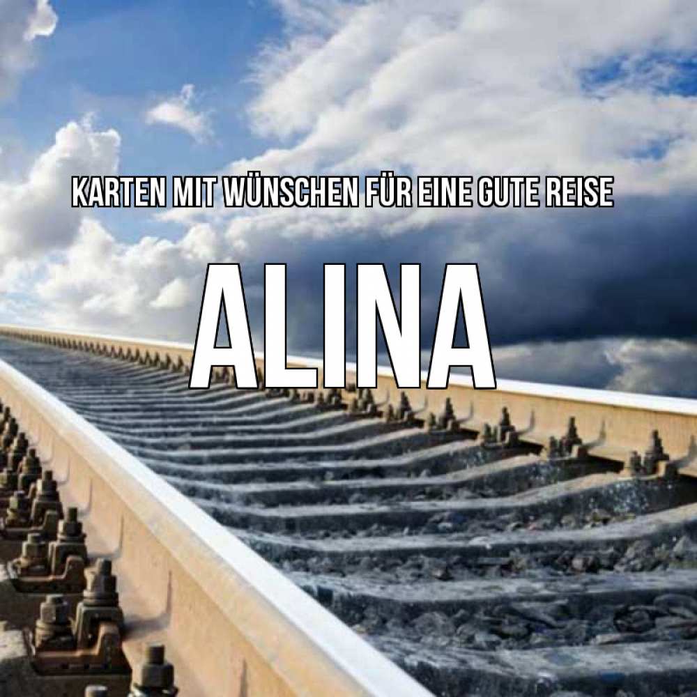 Открытка на каждый день с именем, Alina Karten mit Wünschen für eine gute Reise железнодорожные пути на фоне неба Прикольная открытка с пожеланием онлайн скачать бесплатно 