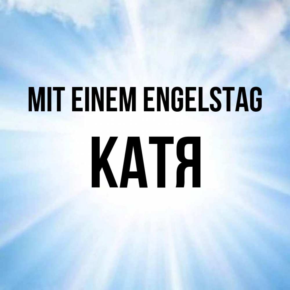 Открытка на каждый день с именем, Катя Mit einem Engelstag свет небесный Прикольная открытка с пожеланием онлайн скачать бесплатно 