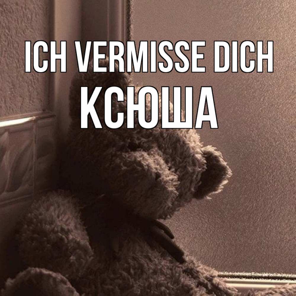 Открытка на каждый день с именем, Ксюша Ich vermisse dich скучаем тут Прикольная открытка с пожеланием онлайн скачать бесплатно 