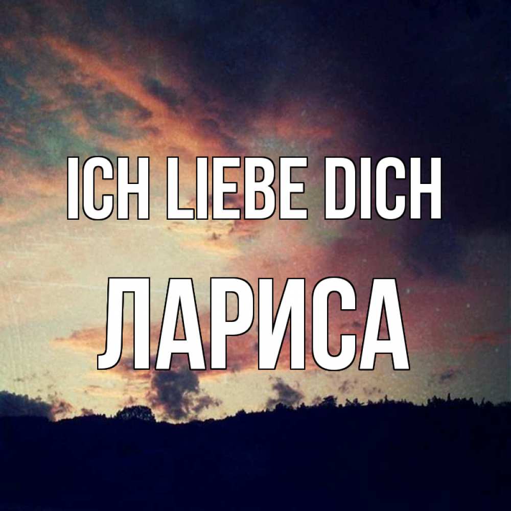 Открытка на каждый день с именем, Лариса Ich liebe dich закат Прикольная открытка с пожеланием онлайн скачать бесплатно 