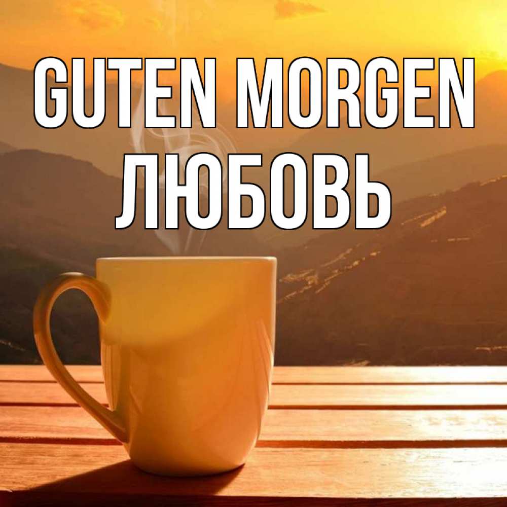 Открытка на каждый день с именем, Любовь Guten Morgen кофе в горах Прикольная открытка с пожеланием онлайн скачать бесплатно 