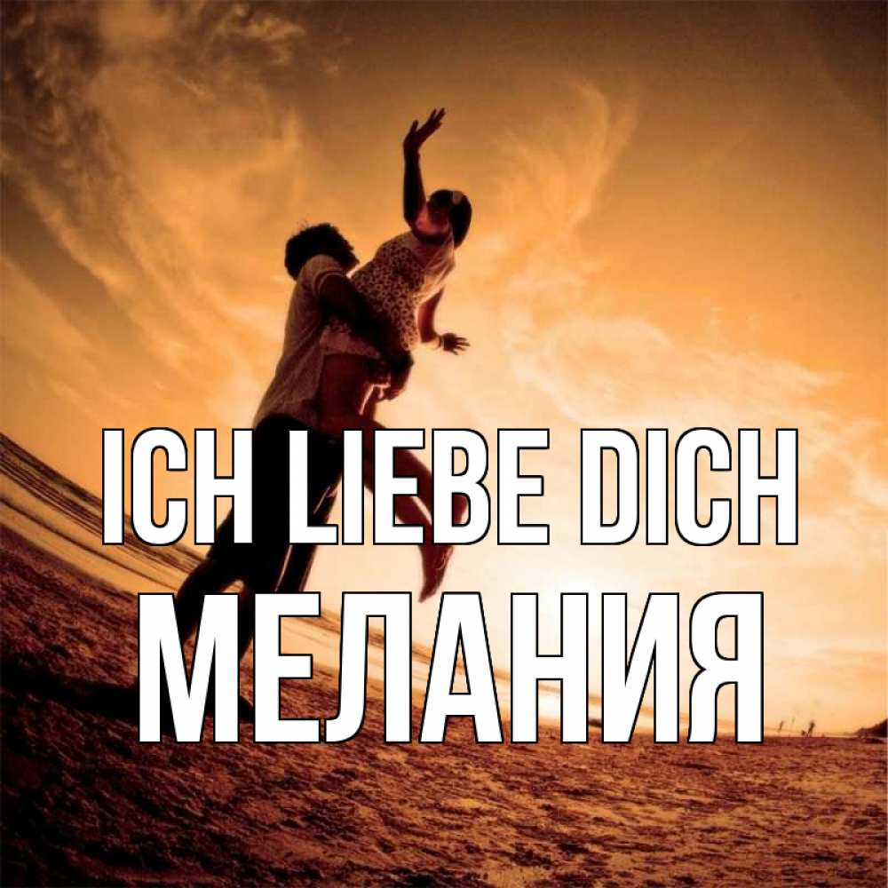 Открытка на каждый день с именем, Мелания Ich liebe dich парень держит девушку Прикольная открытка с пожеланием онлайн скачать бесплатно 