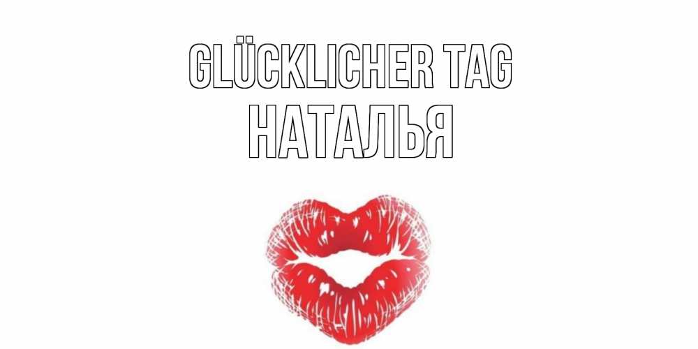 Открытка на каждый день с именем, Наталья Glücklicher Tag Поцелуй Прикольная открытка с пожеланием онлайн скачать бесплатно 