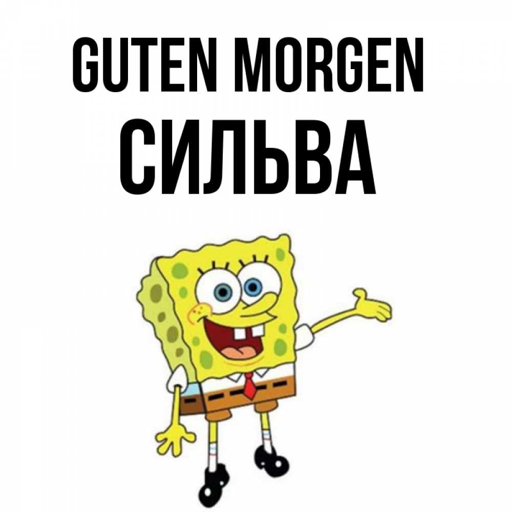 Открытка на каждый день с именем, Сильва Guten Morgen губка боб улыбается Прикольная открытка с пожеланием онлайн скачать бесплатно 