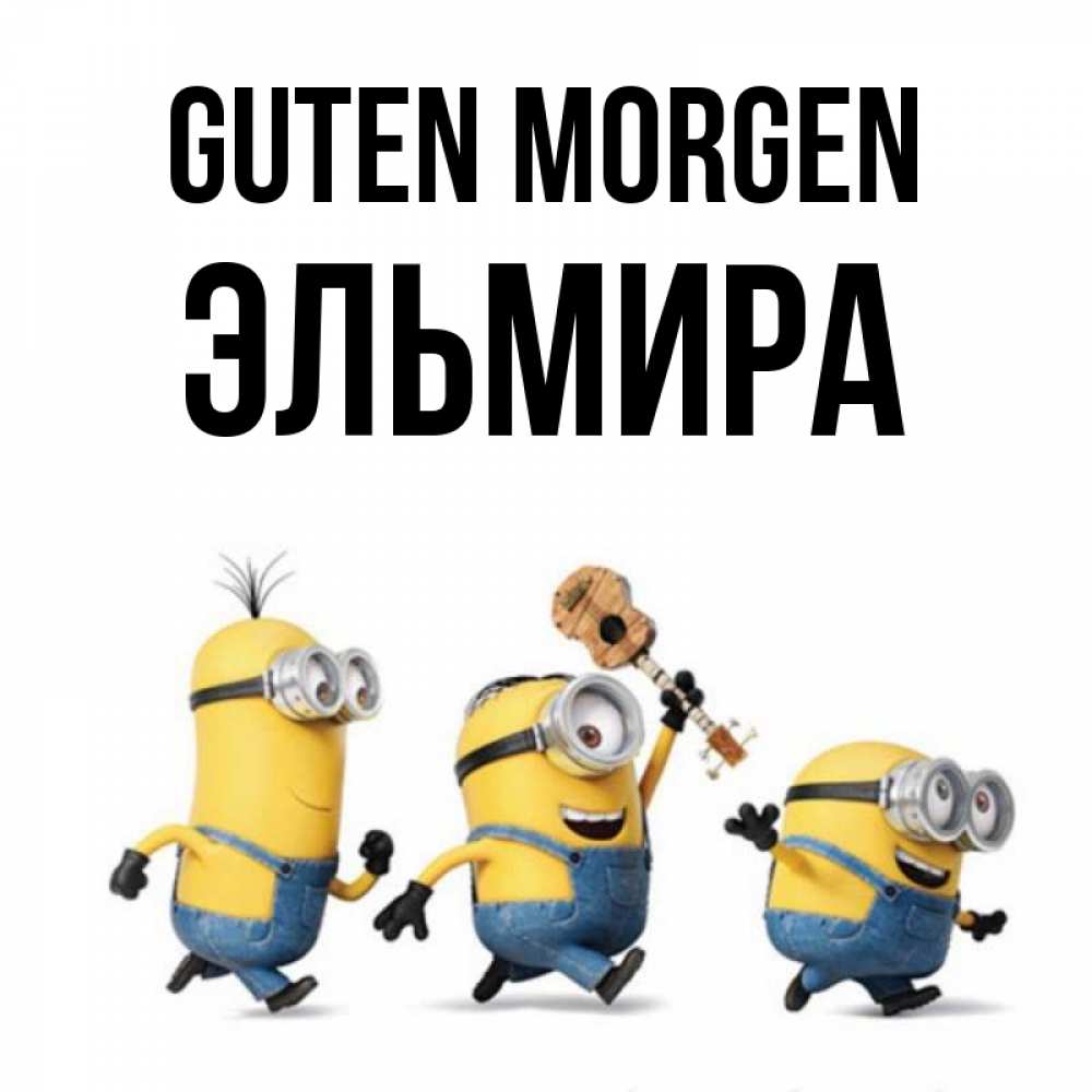 Открытка на каждый день с именем, Эльмира Guten Morgen миньоны и прекрасное утро Прикольная открытка с пожеланием онлайн скачать бесплатно 